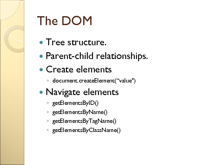 The DOM Tree structure. Parent-child relationships. Create elements ◦ document. create. Element(“value") Navigate ◦