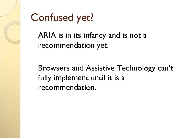 Confused yet? ARIA is in its infancy and is not a recommendation yet. Browsers