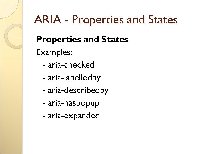 ARIA - Properties and States Examples: - aria-checked - aria-labelledby - aria-describedby - aria-haspopup