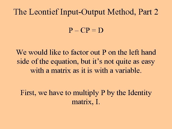 The Leontief Input-Output Method, Part 2 P – CP = D We would like