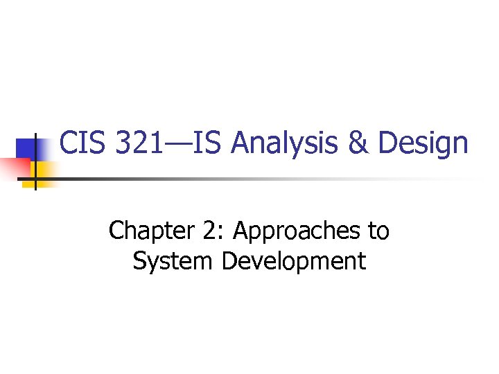 CIS 321—IS Analysis & Design Chapter 2: Approaches to System Development 