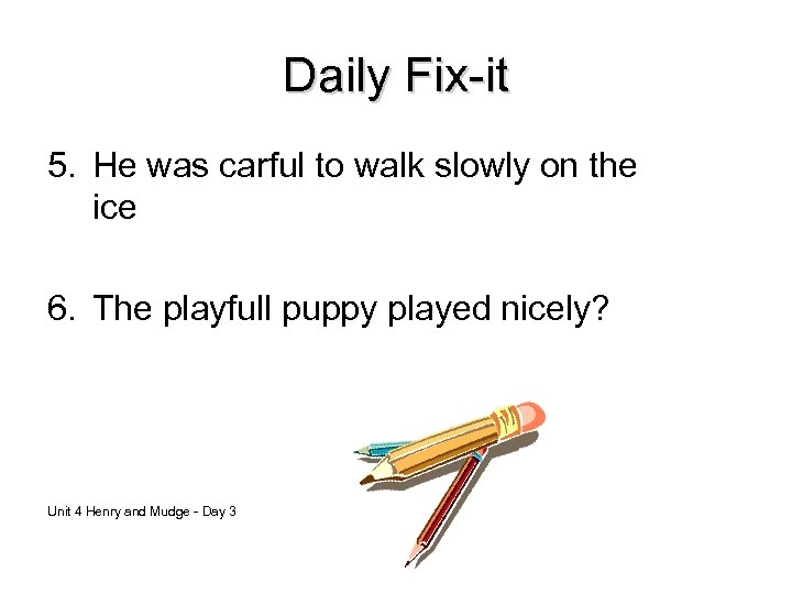 Daily Fix-it 5. He was carful to walk slowly on the ice 6. The