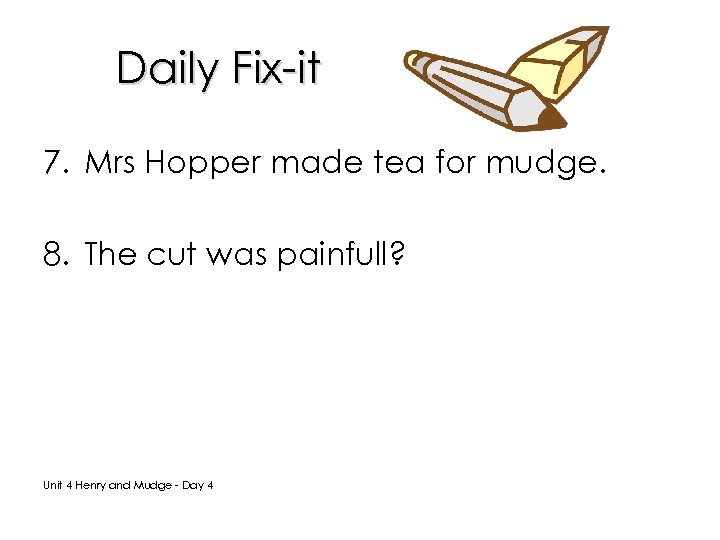 Daily Fix-it 7. Mrs Hopper made tea for mudge. 8. The cut was painfull?