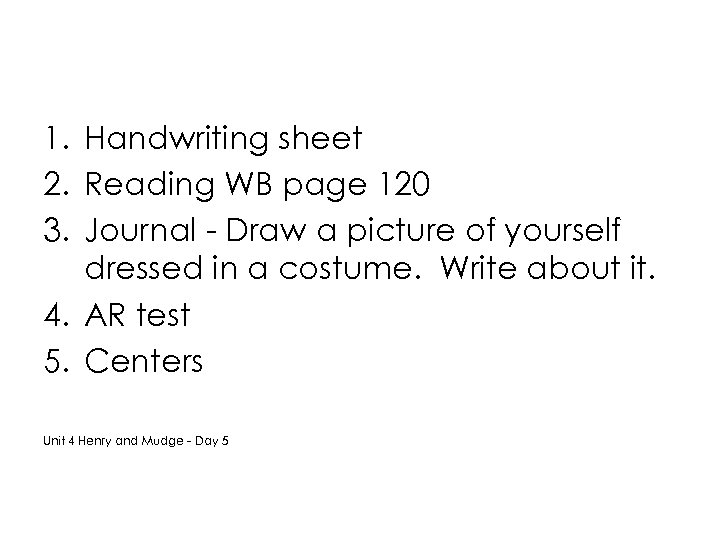 1. Handwriting sheet 2. Reading WB page 120 3. Journal - Draw a picture