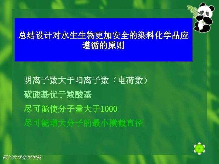 总结设计对水生生物更加安全的染料化学品应 遵循的原则 阴离子数大于阳离子数（电荷数） 磺酸基优于羧酸基 尽可能使分子量大于1000 尽可能增大分子的最小横截直径 四川大学化学学院 
