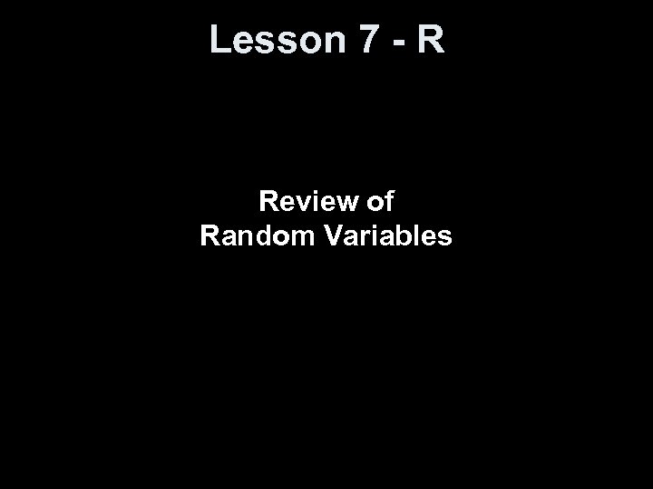 Lesson 7 - R Review of Random Variables 