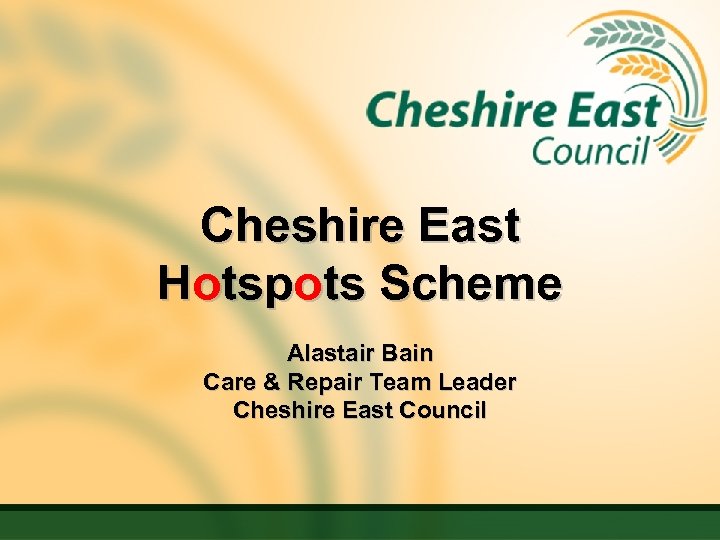 Cheshire East Hotspots Scheme Alastair Bain Care & Repair Team Leader Cheshire East Council