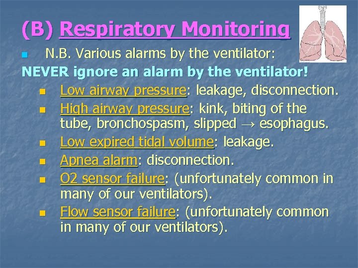 (B) Respiratory Monitoring N. B. Various alarms by the ventilator: NEVER ignore an alarm