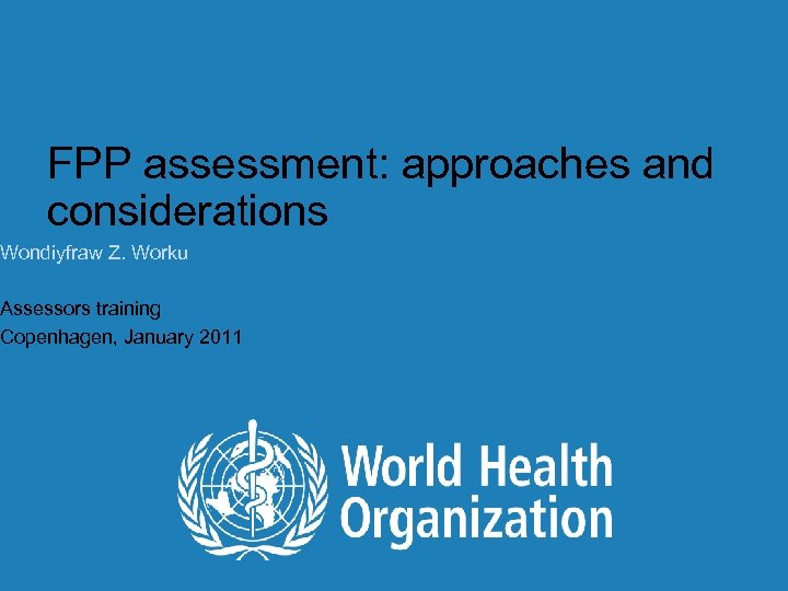 FPP assessment: approaches and considerations Wondiyfraw Z. Worku Assessors training Copenhagen, January 2011 