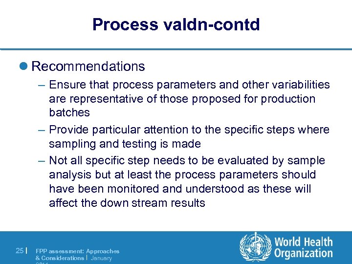 Process valdn-contd l Recommendations – Ensure that process parameters and other variabilities are representative