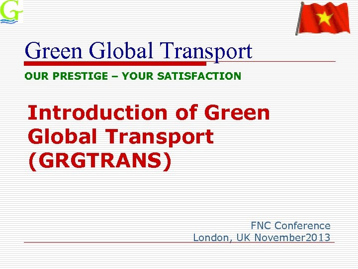 Green Global Transport OUR PRESTIGE – YOUR SATISFACTION Introduction of Green Global Transport (GRGTRANS)