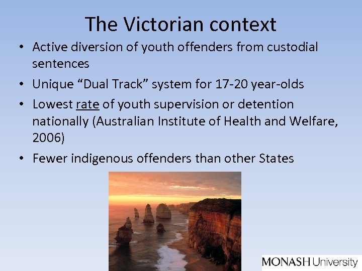 The Victorian context • Active diversion of youth offenders from custodial sentences • Unique