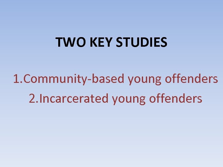 TWO KEY STUDIES 1. Community-based young offenders 2. Incarcerated young offenders 