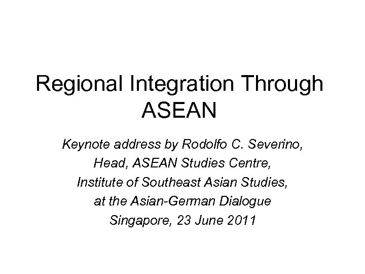 Regional Integration Through ASEAN Keynote address by Rodolfo C. Severino, Head, ASEAN Studies Centre,