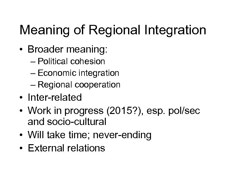 Meaning of Regional Integration • Broader meaning: – Political cohesion – Economic integration –