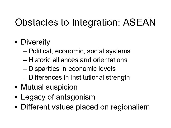 Obstacles to Integration: ASEAN • Diversity – Political, economic, social systems – Historic alliances