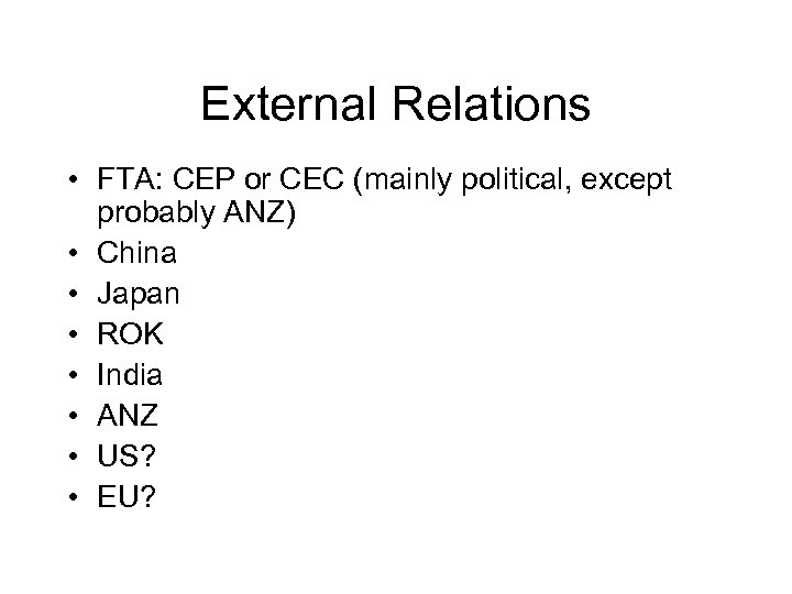 External Relations • FTA: CEP or CEC (mainly political, except probably ANZ) • China