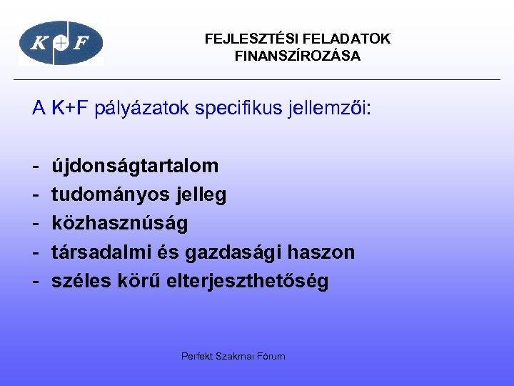  FEJLESZTÉSI FELADATOK FINANSZÍROZÁSA A K+F pályázatok specifikus jellemzői: - újdonságtartalom tudományos jelleg közhasznúság