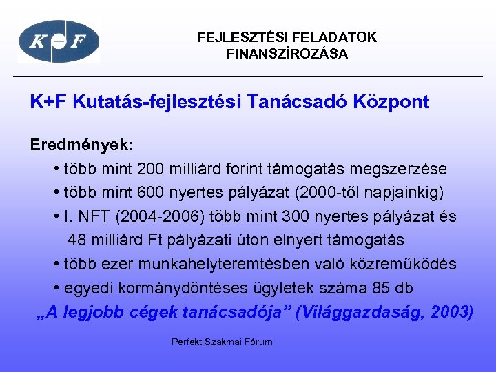 FEJLESZTÉSI FELADATOK FINANSZÍROZÁSA K+F Kutatás-fejlesztési Tanácsadó Központ Eredmények: • több mint 200 milliárd forint