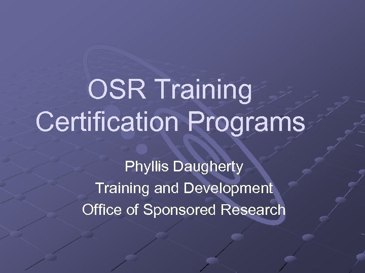 OSR Training Certification Programs Phyllis Daugherty Training and Development Office of Sponsored Research 