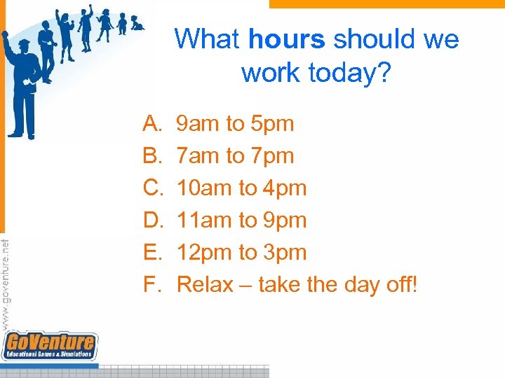 What hours should we work today? A. B. C. D. E. F. 9 am