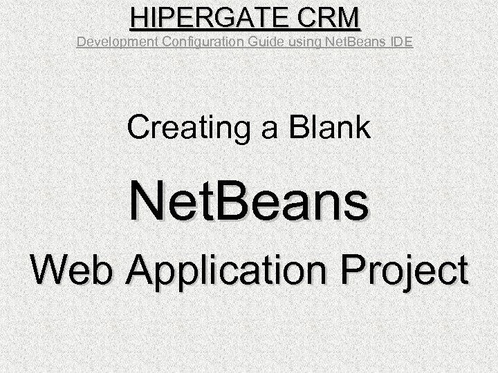 HIPERGATE CRM Development Configuration Guide using Net. Beans IDE Creating a Blank Net. Beans