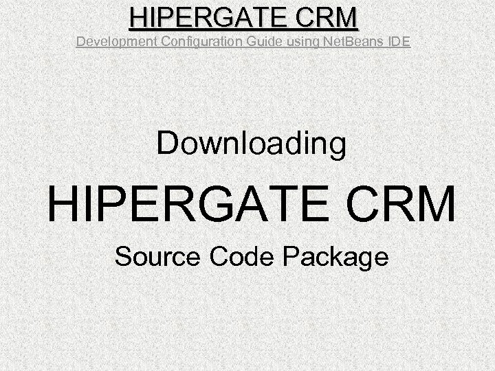 HIPERGATE CRM Development Configuration Guide using Net. Beans IDE Downloading HIPERGATE CRM Source Code