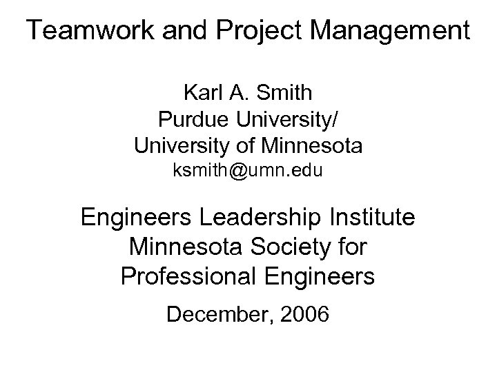 Teamwork and Project Management Karl A. Smith Purdue University/ University of Minnesota ksmith@umn. edu
