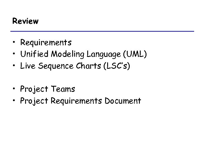 Review • Requirements • Unified Modeling Language (UML) • Live Sequence Charts (LSC’s) •