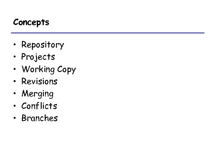 Concepts • • Repository Projects Working Copy Revisions Merging Conflicts Branches 