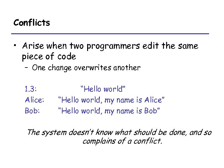 Conflicts • Arise when two programmers edit the same piece of code – One