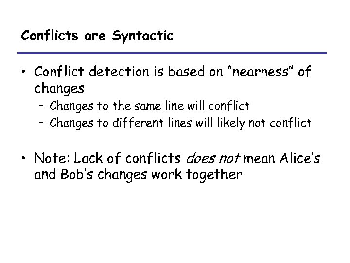 Conflicts are Syntactic • Conflict detection is based on “nearness” of changes – Changes