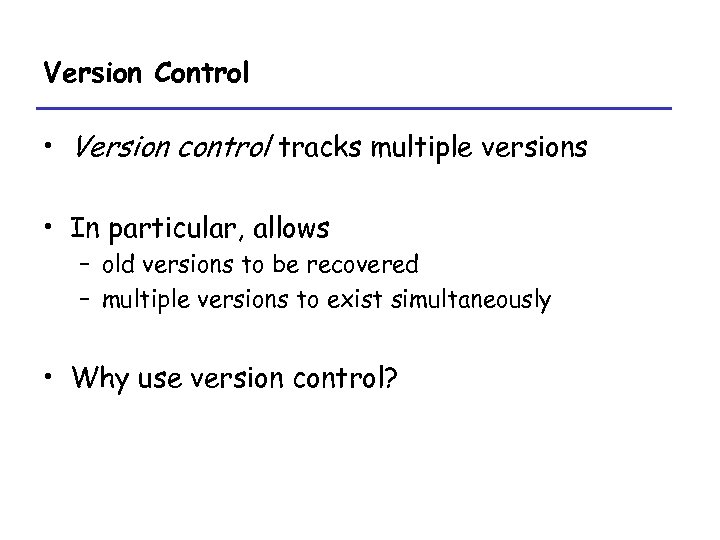 Version Control • Version control tracks multiple versions • In particular, allows – old