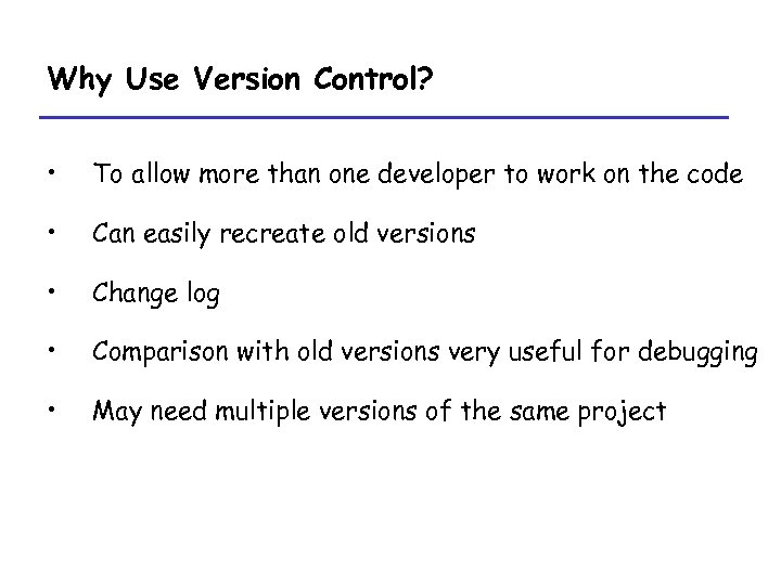 Why Use Version Control? • To allow more than one developer to work on