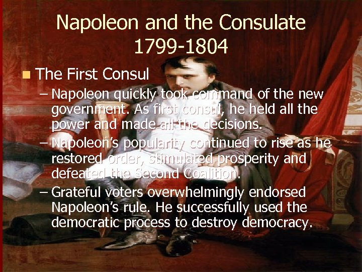 Napoleon and the Consulate 1799 -1804 n The First Consul – Napoleon quickly took