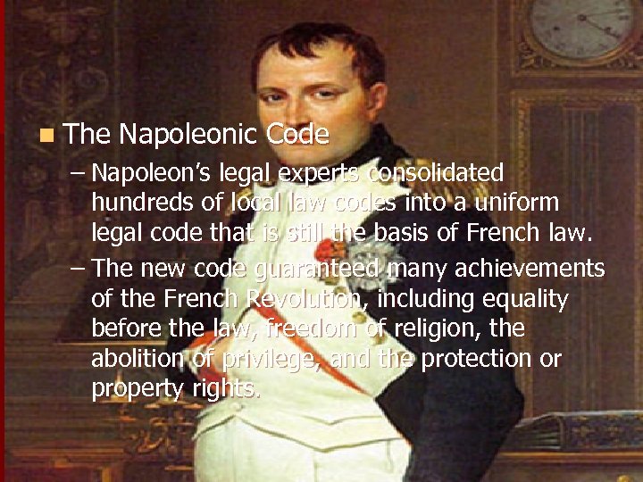 n The Napoleonic Code – Napoleon’s legal experts consolidated hundreds of local law codes