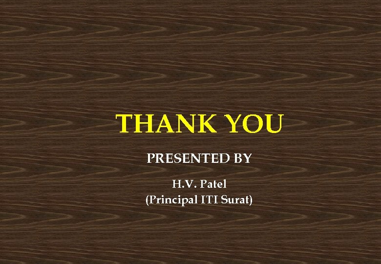 THANK YOU PRESENTED BY H. V. Patel (Principal ITI Surat) 