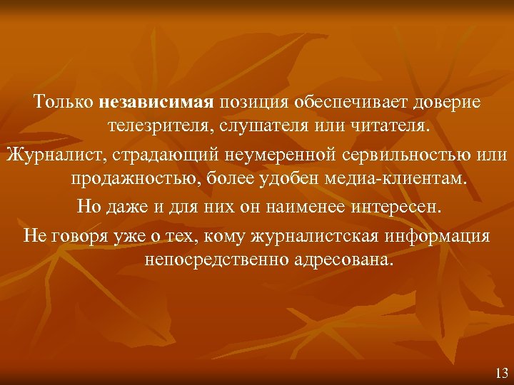 Только независимая позиция обеспечивает доверие телезрителя, слушателя или читателя. Журналист, страдающий неумеренной сервильностью или
