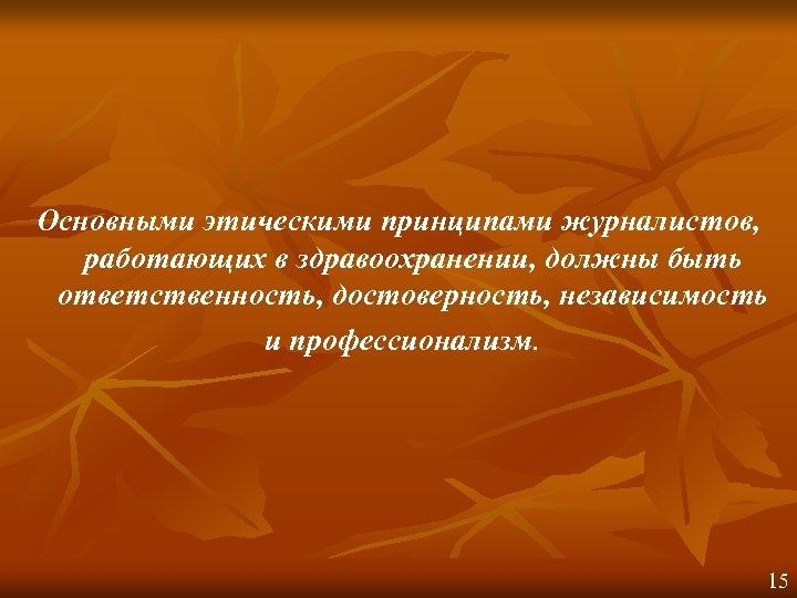 Основными этическими принципами журналистов, работающих в здравоохранении, должны быть ответственность, достоверность, независимость и профессионализм.