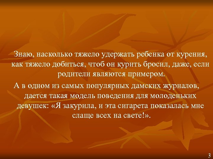 Знаю, насколько тяжело удержать ребенка от курения, как тяжело добиться, чтоб он курить бросил,