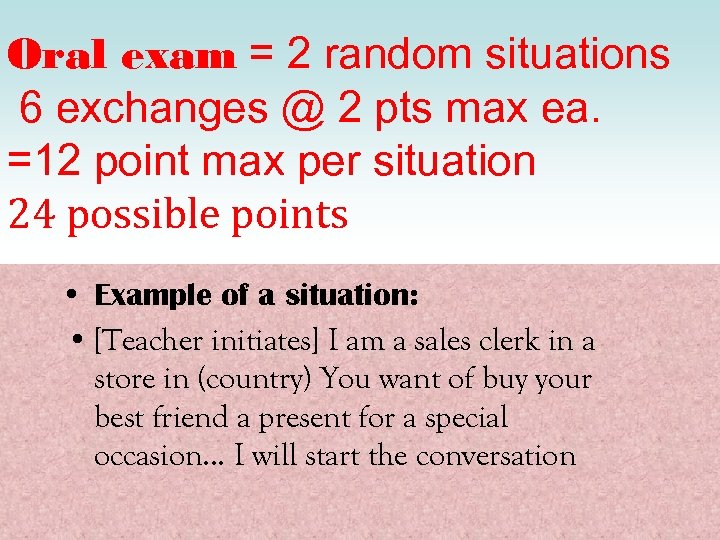 Oral exam = 2 random situations 6 exchanges @ 2 pts max ea. =12