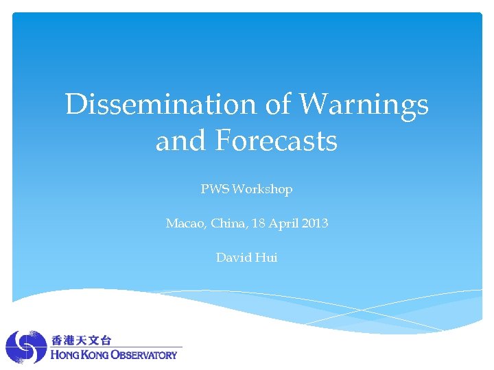 Dissemination of Warnings and Forecasts PWS Workshop Macao, China, 18 April 2013 David Hui