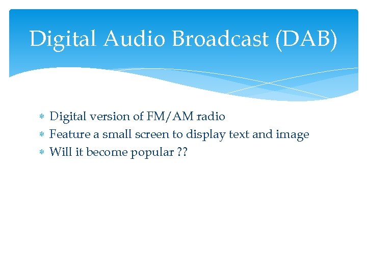 Digital Audio Broadcast (DAB) Digital version of FM/AM radio Feature a small screen to