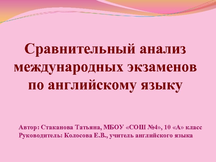 Сравнительный анализ международных экзаменов по английскому языку Автор: Стаканова Татьяна, МБОУ «СОШ № 4»