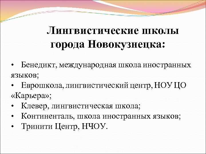 Лингвистические школы города Новокузнецка: • Бенедикт, международная школа иностранных языков; • Еврошкола, лингвистический центр,