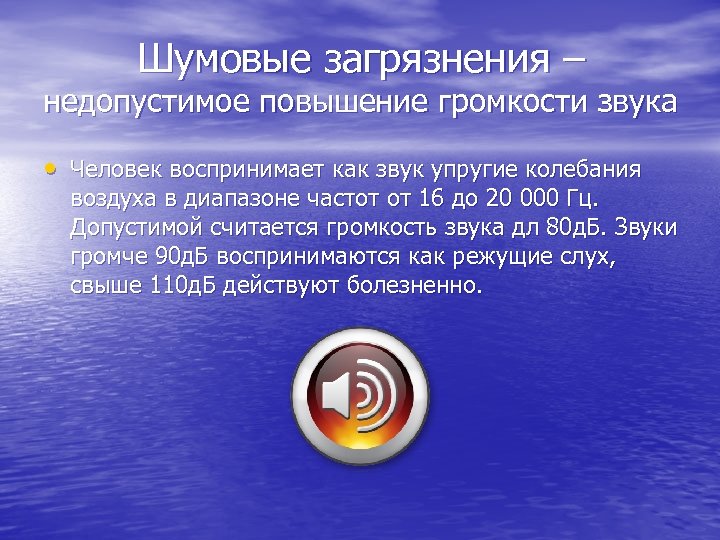 Шумовые загрязнения – недопустимое повышение громкости звука • Человек воспринимает как звук упругие колебания