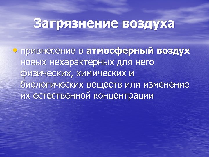 Загрязнение воздуха • привнесение в атмосферный воздух новых нехарактерных для него физических, химических и