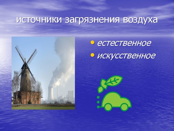 источники загрязнения воздуха • естественное • искусственное 