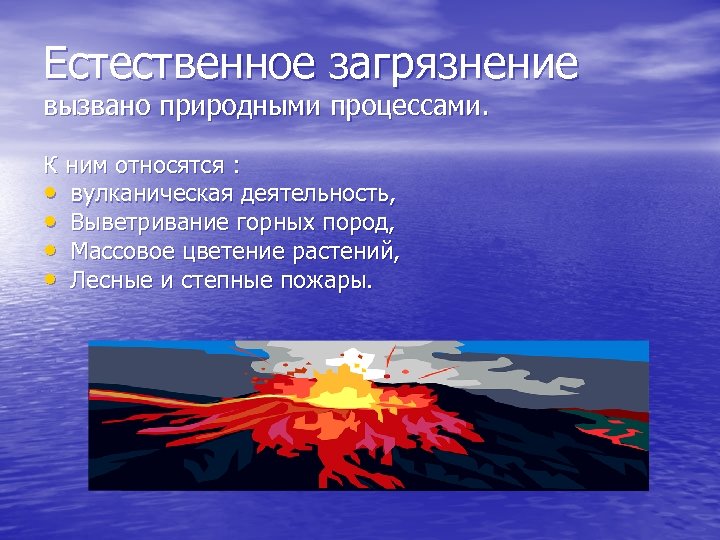 Естественное загрязнение вызвано природными процессами. К ним относятся : • вулканическая деятельность, • Выветривание