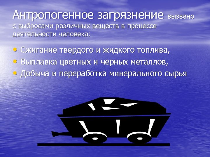 Антропогенное загрязнение вызвано с выбросами различных веществ в процессе деятельности человека: • Сжигание твердого